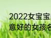 2022女宝宝的好听寓意好的名字 寓意好的女孩名字推荐