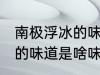 南极浮冰的味道是什么味的 南极浮冰的味道是啥味的