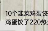 10个韭菜鸡蛋饺子多少热量 10个韭菜鸡蛋饺子220热量吗