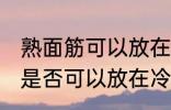 熟面筋可以放在冷冻室冷冻吗 熟面筋是否可以放在冷冻室冷冻