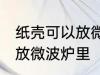 纸壳可以放微波炉里吗 纸壳可不可以放微波炉里