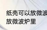 纸壳可以放微波炉里吗 纸壳可不可以放微波炉里