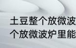 土豆整个放微波炉里可以烤吗 土豆整个放微波炉里能烤吗