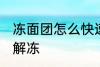 冻面团怎么快速解冻 冻面团如何快速解冻