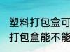 塑料打包盒可以放微波炉加热吗 塑料打包盒能不能用微波炉加热