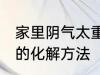 家里阴气太重怎么化解 家里阴气太重的化解方法