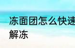 冻面团怎么快速解冻 冻面团如何快速解冻