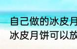 自己做的冰皮月饼能放几天 自己做的冰皮月饼可以放多久