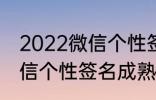 2022微信个性签名成熟 关于2022微信个性签名成熟