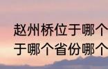 赵州桥位于哪个省份哪个县 赵州桥属于哪个省份哪个县