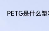 PETG是什么塑料 PETG是啥塑料