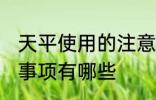 天平使用的注意事项 天平使用的注意事项有哪些