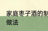 家庭枣子酒的制作方法 家庭枣子酒的做法