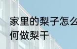 家里的梨子怎么做梨干 家里的梨子如何做梨干