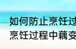 如何防止烹饪过程中藕变黑 怎样防止烹饪过程中藕变黑