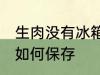 生肉没有冰箱怎么保存 生肉没有冰箱如何保存