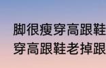 脚很瘦穿高跟鞋老掉跟怎么办 脚很瘦穿高跟鞋老掉跟如何解决