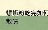 螺蛳粉吃完如何散味 螺蛳粉吃完怎么散味