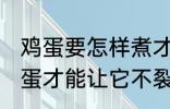 鸡蛋要怎样煮才能不裂开呢 怎样煮鸡蛋才能让它不裂开