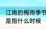 江南的梅雨季节是什么时候 梅雨季节是指什么时候