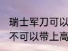 瑞士军刀可以带上高铁吗 瑞士军刀可不可以带上高铁