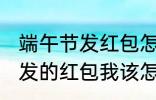 端午节发红包怎么说 端午节老公给我发的红包我该怎么说