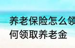 养老保险怎么领取养老金 养老保险如何领取养老金