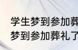 学生梦到参加葬礼了有什么兆头 学生梦到参加葬礼了有哪些兆头