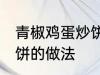 青椒鸡蛋炒饼是怎么做的 青椒鸡蛋炒饼的做法