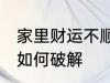 家里财运不顺怎么破解 家里财运不顺如何破解