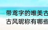 带鸢字的唯美古风名字 带鸢字的唯美古风昵称有哪些