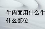 牛肉面用什么牛肉部位 牛肉面用牛肉什么部位