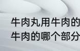 牛肉丸用牛肉的什么部分做 牛肉丸用牛肉的哪个部分做