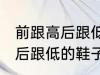 前跟高后跟低的鞋子叫什么鞋 前跟高后跟低的鞋子叫哪些鞋