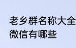 老乡群名称大全微信 老乡群名称大全微信有哪些