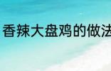 香辣大盘鸡的做法 香辣大盘鸡怎么做