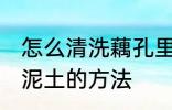 怎么清洗藕孔里面的泥 清洗藕孔里的泥土的方法