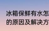 冰箱保鲜有水怎么回事 冰箱保鲜有水的原因及解决方法