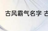 古风霸气名字 古风霸气名字有哪些