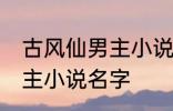 古风仙男主小说名字 如何取古风仙男主小说名字