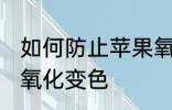 如何防止苹果氧化变色 怎样防止苹果氧化变色