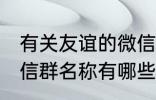 有关友谊的微信群名称 有关友谊的微信群名称有哪些