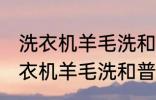 洗衣机羊毛洗和普通洗有什么区别 洗衣机羊毛洗和普通洗有哪些不同