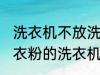 洗衣机不放洗衣粉能洗干净吗 不用洗衣粉的洗衣机能洗干净衣服吗