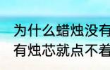 为什么蜡烛没有烛芯就点不着 蜡烛没有烛芯就点不着是什么原因