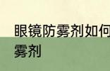 眼镜防雾剂如何使用 怎么使用眼镜防雾剂