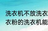 洗衣机不放洗衣粉能洗干净吗 不用洗衣粉的洗衣机能洗干净衣服吗