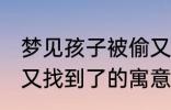 梦见孩子被偷又找到了 梦见孩子被偷又找到了的寓意