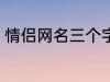 情侣网名三个字 比较好听的情侣网名