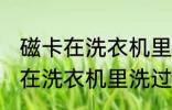 磁卡在洗衣机里洗过了还能用吗 磁卡在洗衣机里洗过了还能不能用